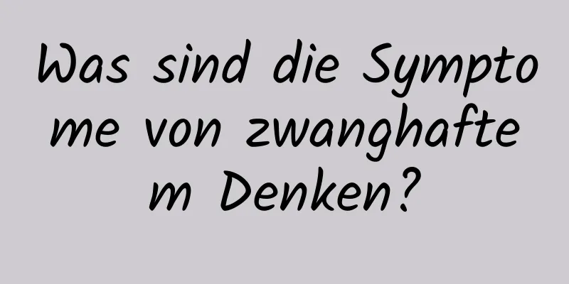 Was sind die Symptome von zwanghaftem Denken?