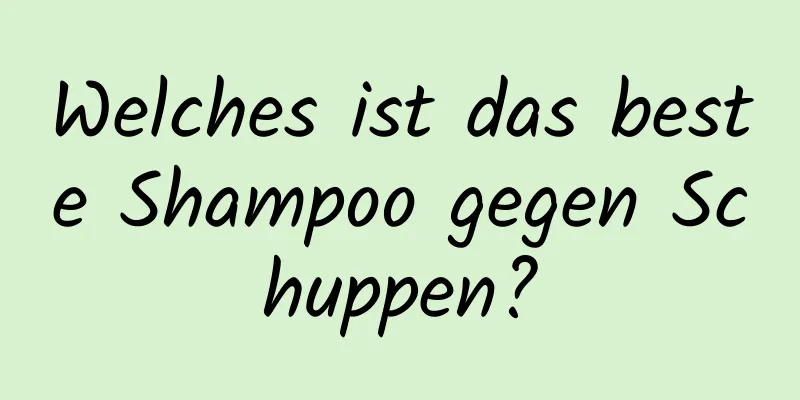 Welches ist das beste Shampoo gegen Schuppen?