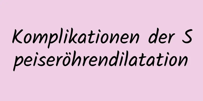 Komplikationen der Speiseröhrendilatation