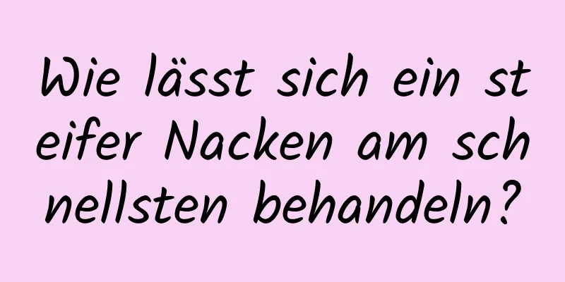 Wie lässt sich ein steifer Nacken am schnellsten behandeln?