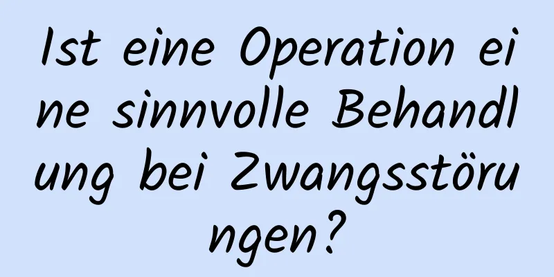Ist eine Operation eine sinnvolle Behandlung bei Zwangsstörungen?