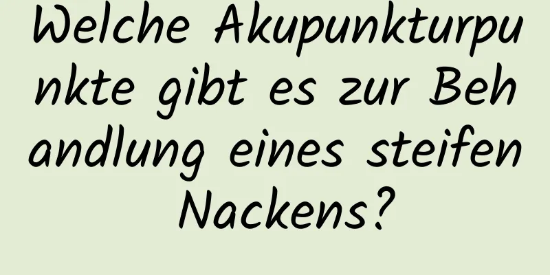 Welche Akupunkturpunkte gibt es zur Behandlung eines steifen Nackens?