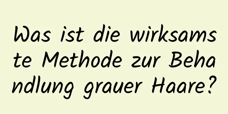 Was ist die wirksamste Methode zur Behandlung grauer Haare?