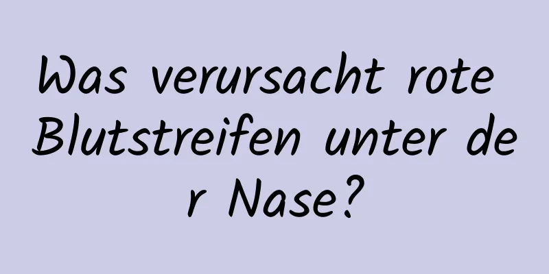 Was verursacht rote Blutstreifen unter der Nase?