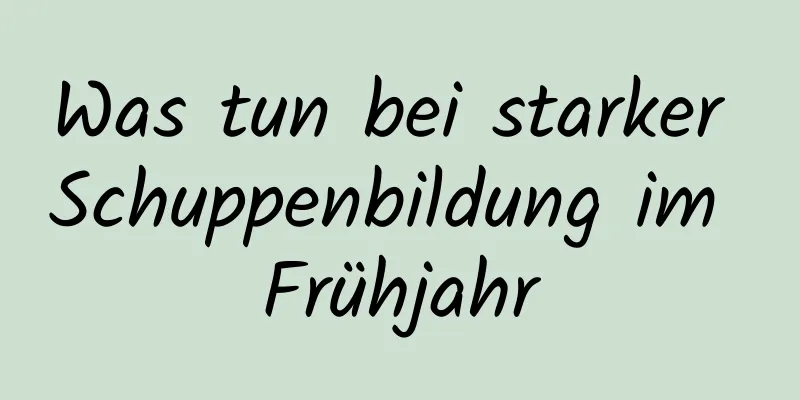 Was tun bei starker Schuppenbildung im Frühjahr