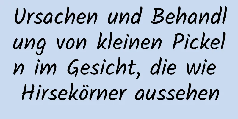 Ursachen und Behandlung von kleinen Pickeln im Gesicht, die wie Hirsekörner aussehen