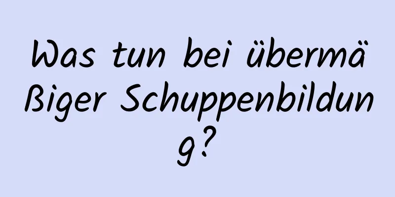 Was tun bei übermäßiger Schuppenbildung?