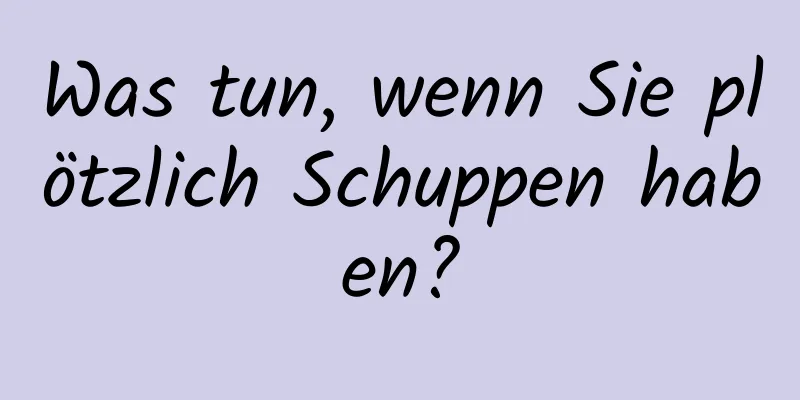 Was tun, wenn Sie plötzlich Schuppen haben?
