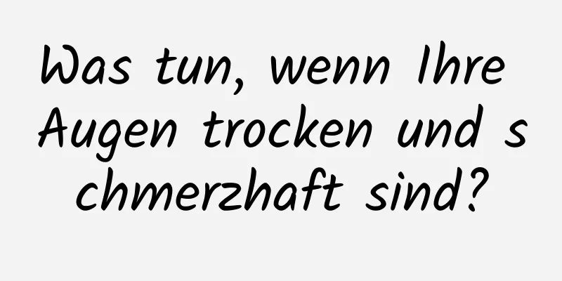 Was tun, wenn Ihre Augen trocken und schmerzhaft sind?
