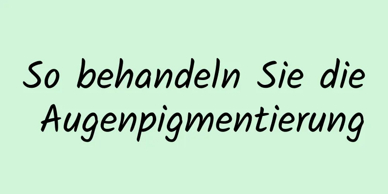 So behandeln Sie die Augenpigmentierung