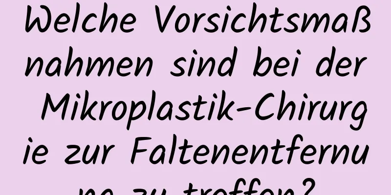 Welche Vorsichtsmaßnahmen sind bei der Mikroplastik-Chirurgie zur Faltenentfernung zu treffen?