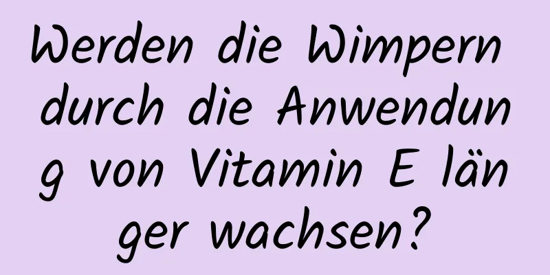 Werden die Wimpern durch die Anwendung von Vitamin E länger wachsen?