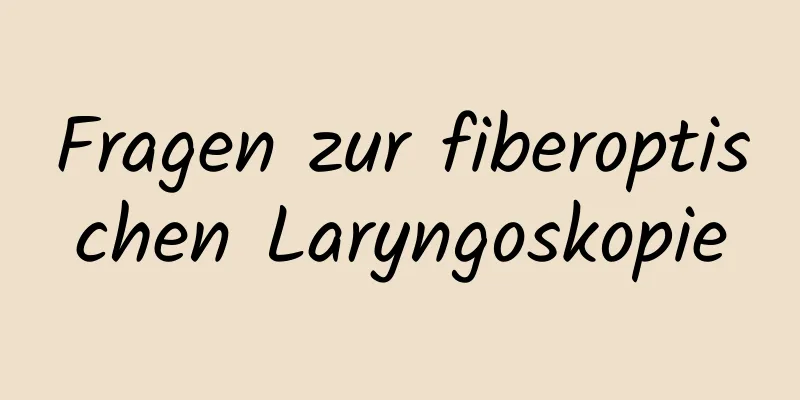 Fragen zur fiberoptischen Laryngoskopie