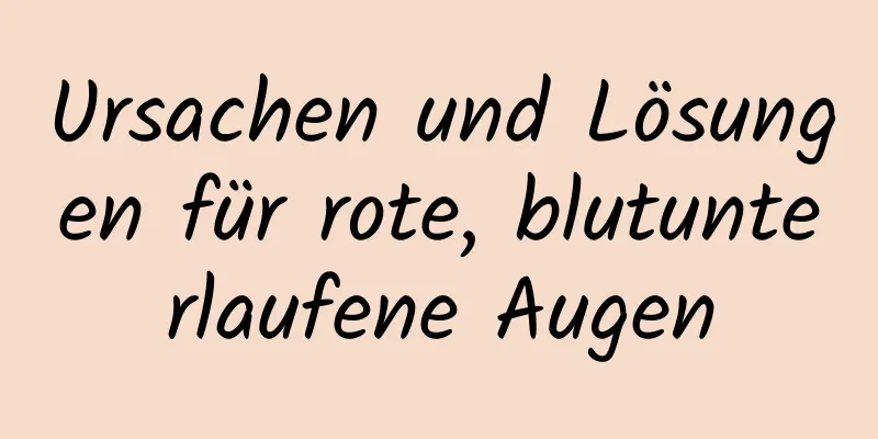 Ursachen und Lösungen für rote, blutunterlaufene Augen