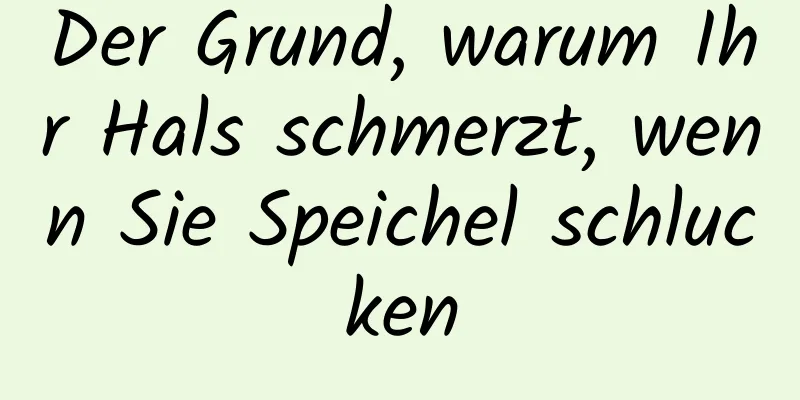 Der Grund, warum Ihr Hals schmerzt, wenn Sie Speichel schlucken