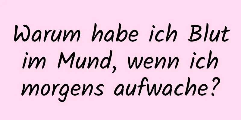 Warum habe ich Blut im Mund, wenn ich morgens aufwache?