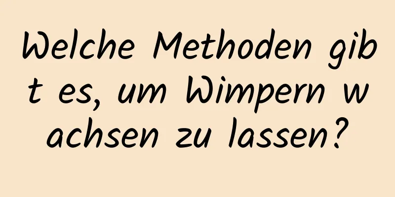 Welche Methoden gibt es, um Wimpern wachsen zu lassen?