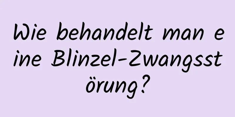 Wie behandelt man eine Blinzel-Zwangsstörung?
