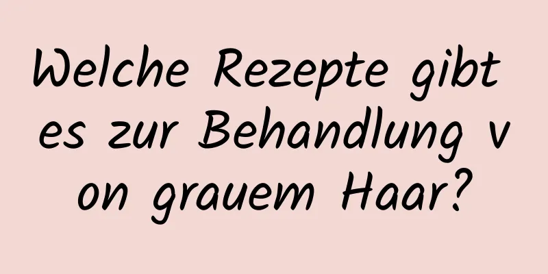 Welche Rezepte gibt es zur Behandlung von grauem Haar?