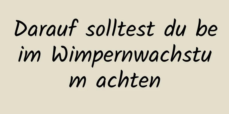 Darauf solltest du beim Wimpernwachstum achten