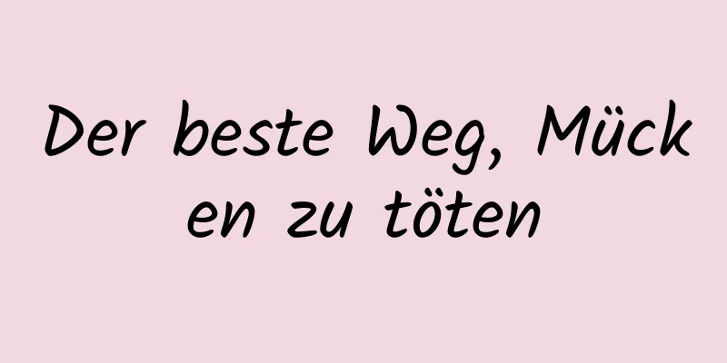Der beste Weg, Mücken zu töten