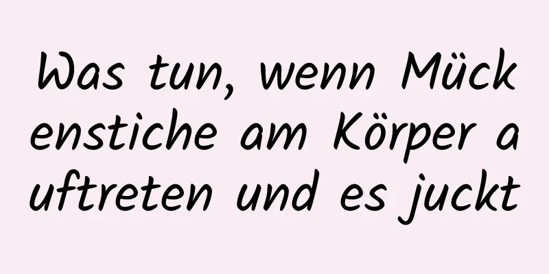 Was tun, wenn Mückenstiche am Körper auftreten und es juckt
