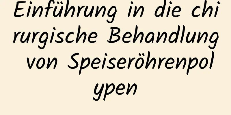 Einführung in die chirurgische Behandlung von Speiseröhrenpolypen
