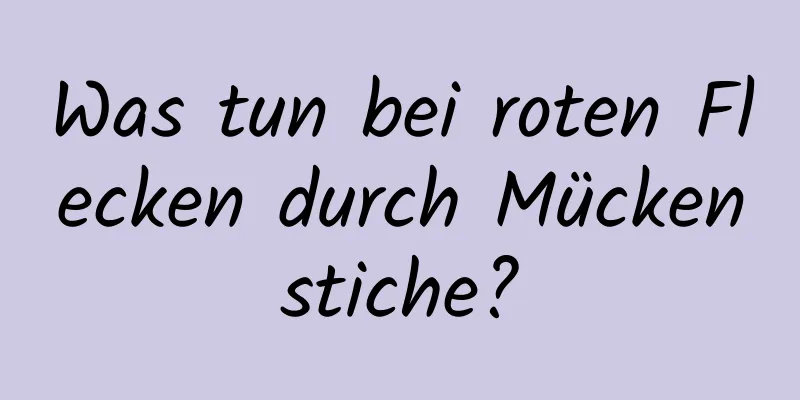 Was tun bei roten Flecken durch Mückenstiche?