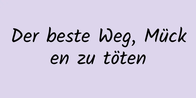 Der beste Weg, Mücken zu töten
