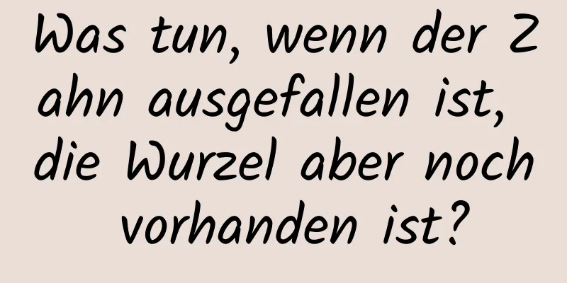 Was tun, wenn der Zahn ausgefallen ist, die Wurzel aber noch vorhanden ist?