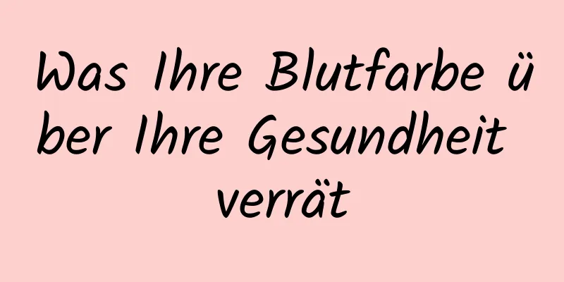 Was Ihre Blutfarbe über Ihre Gesundheit verrät