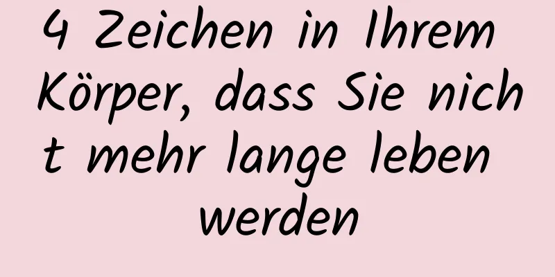 4 Zeichen in Ihrem Körper, dass Sie nicht mehr lange leben werden