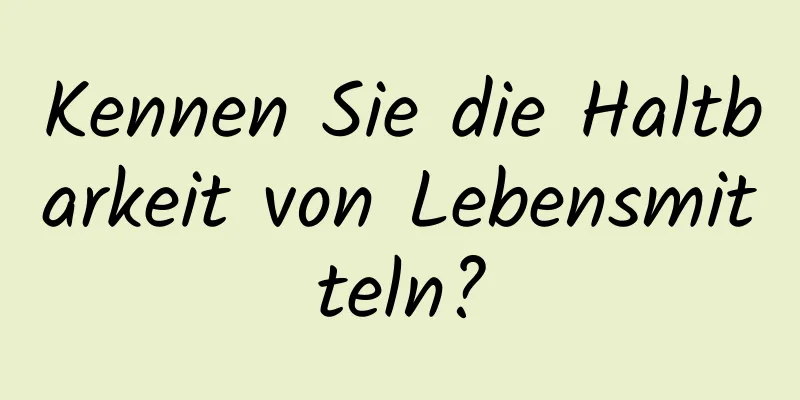 Kennen Sie die Haltbarkeit von Lebensmitteln?