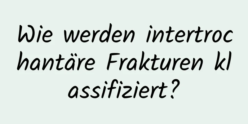 Wie werden intertrochantäre Frakturen klassifiziert?