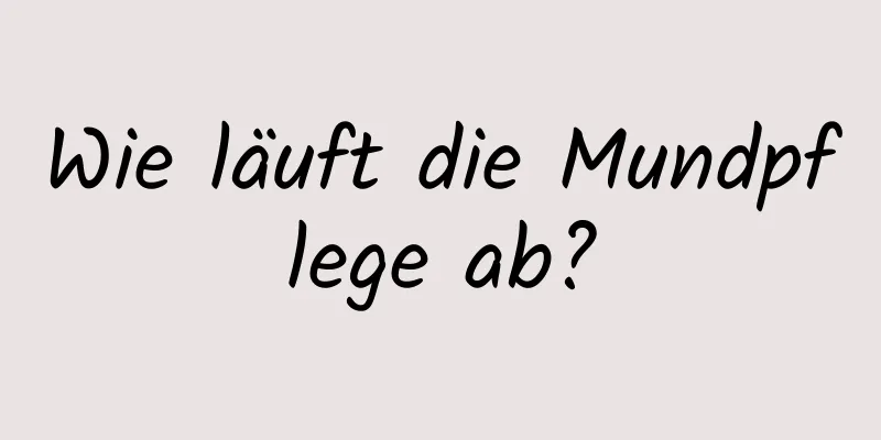 Wie läuft die Mundpflege ab?