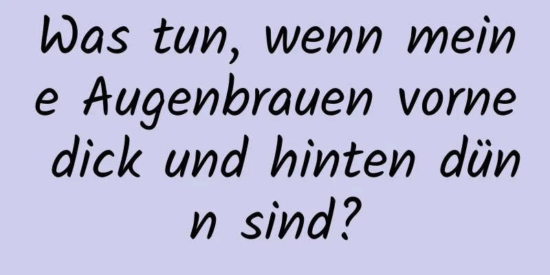Was tun, wenn meine Augenbrauen vorne dick und hinten dünn sind?
