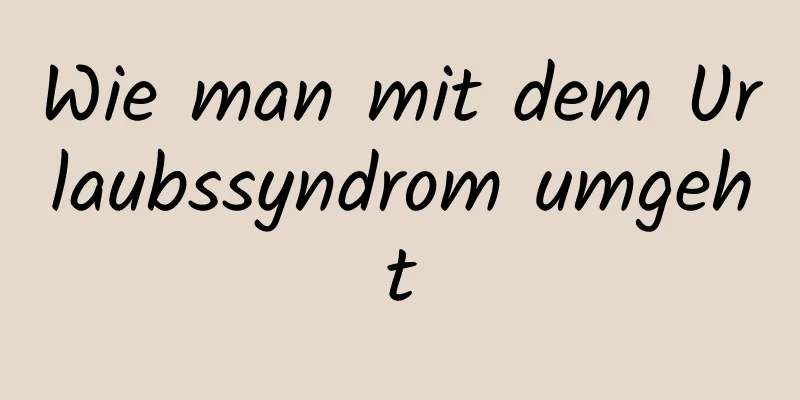 Wie man mit dem Urlaubssyndrom umgeht