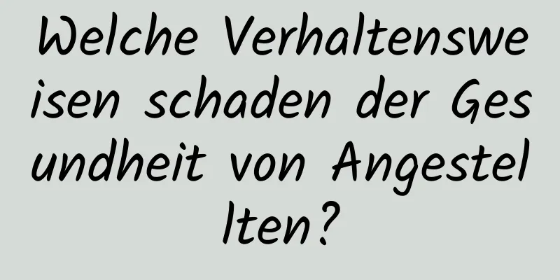 Welche Verhaltensweisen schaden der Gesundheit von Angestellten?