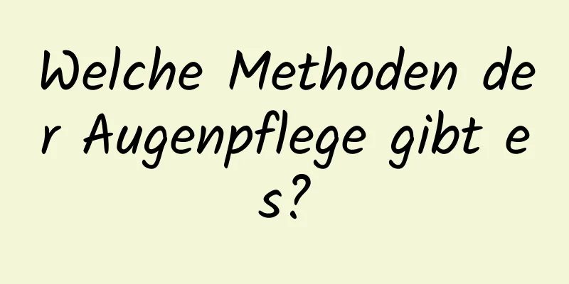 Welche Methoden der Augenpflege gibt es?