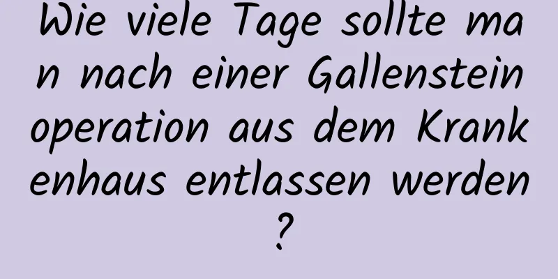 Wie viele Tage sollte man nach einer Gallensteinoperation aus dem Krankenhaus entlassen werden?