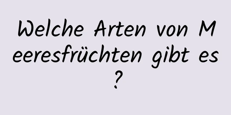 Welche Arten von Meeresfrüchten gibt es?