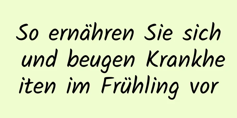 So ernähren Sie sich und beugen Krankheiten im Frühling vor