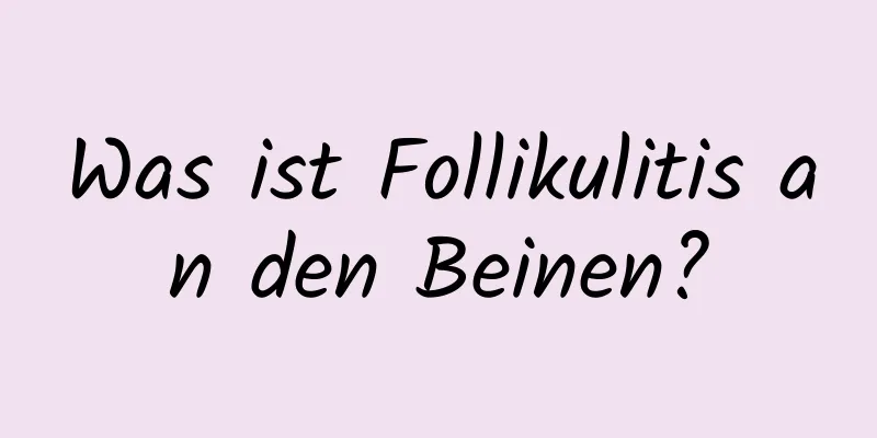 Was ist Follikulitis an den Beinen?