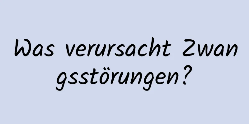 Was verursacht Zwangsstörungen?