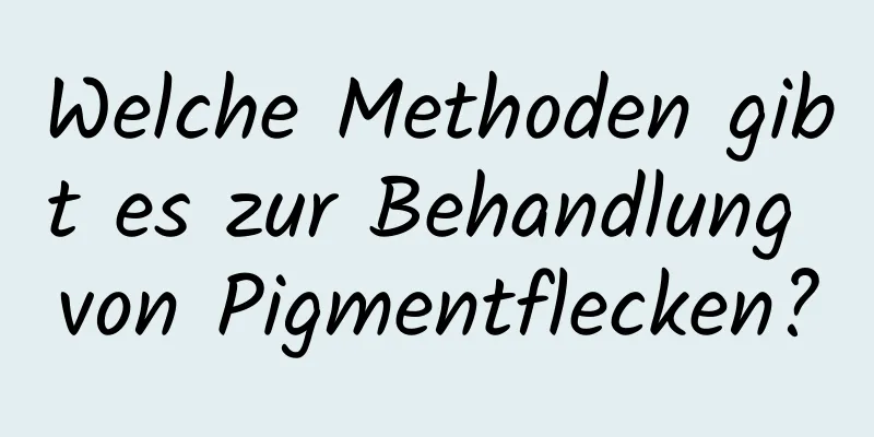 Welche Methoden gibt es zur Behandlung von Pigmentflecken?