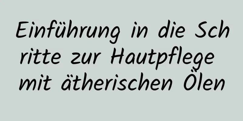 Einführung in die Schritte zur Hautpflege mit ätherischen Ölen