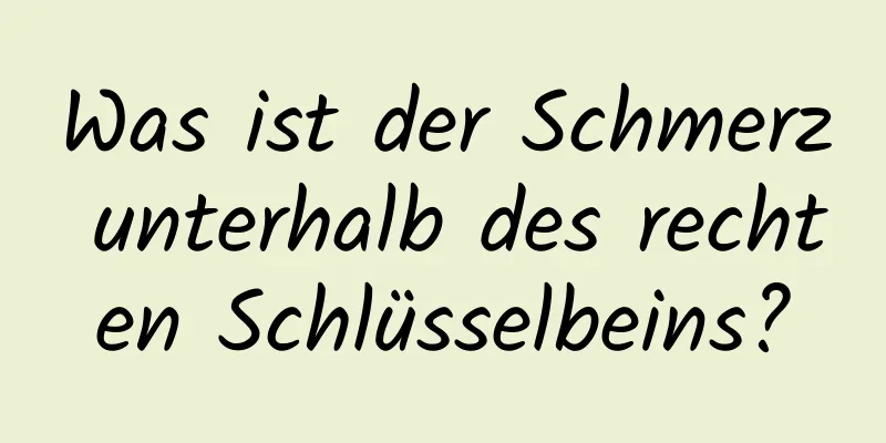 Was ist der Schmerz unterhalb des rechten Schlüsselbeins?