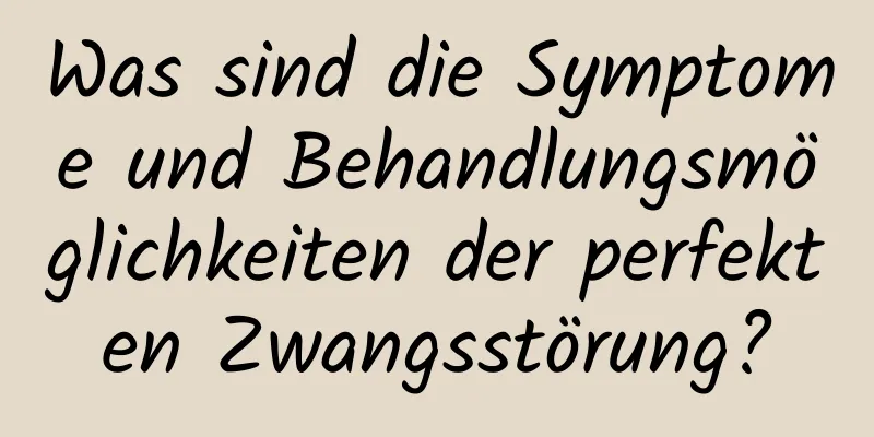 Was sind die Symptome und Behandlungsmöglichkeiten der perfekten Zwangsstörung?