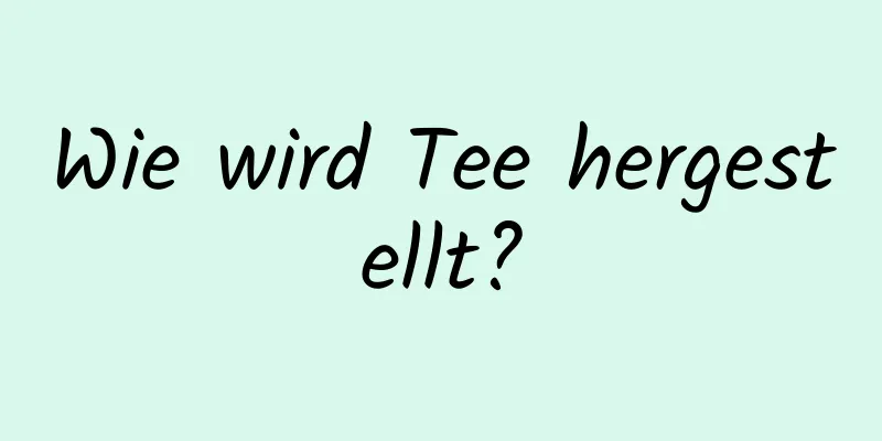 Wie wird Tee hergestellt?