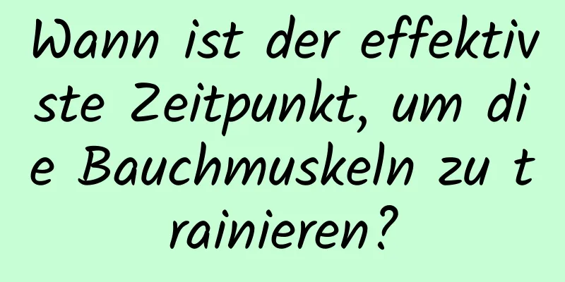 Wann ist der effektivste Zeitpunkt, um die Bauchmuskeln zu trainieren?